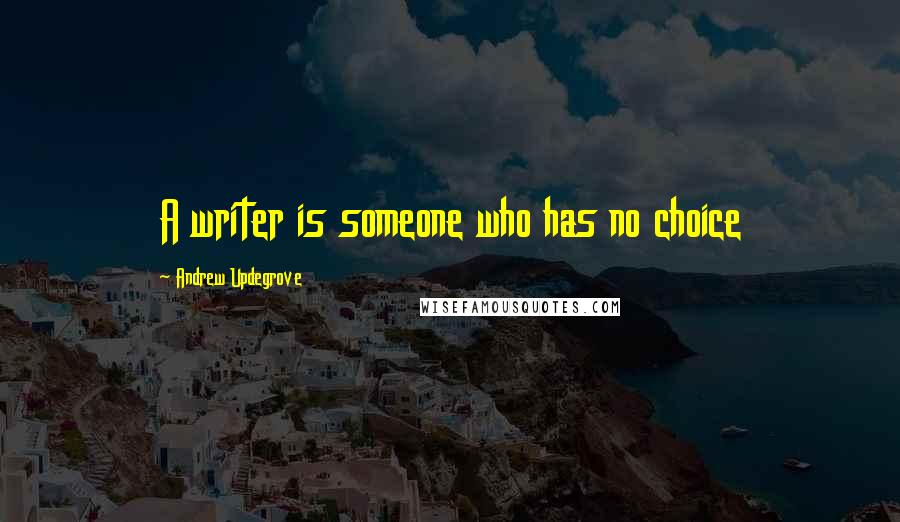 Andrew Updegrove Quotes: A writer is someone who has no choice