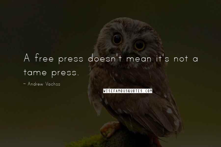 Andrew Vachss Quotes: A free press doesn't mean it's not a tame press.