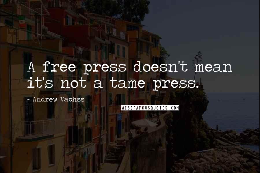 Andrew Vachss Quotes: A free press doesn't mean it's not a tame press.
