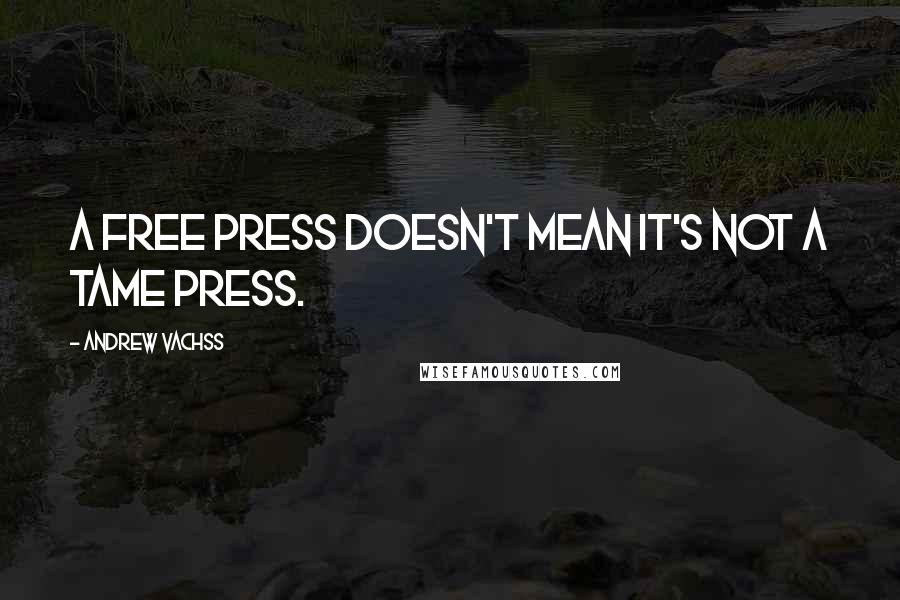 Andrew Vachss Quotes: A free press doesn't mean it's not a tame press.