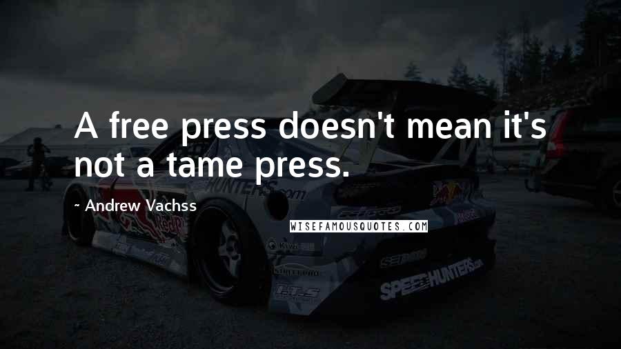 Andrew Vachss Quotes: A free press doesn't mean it's not a tame press.