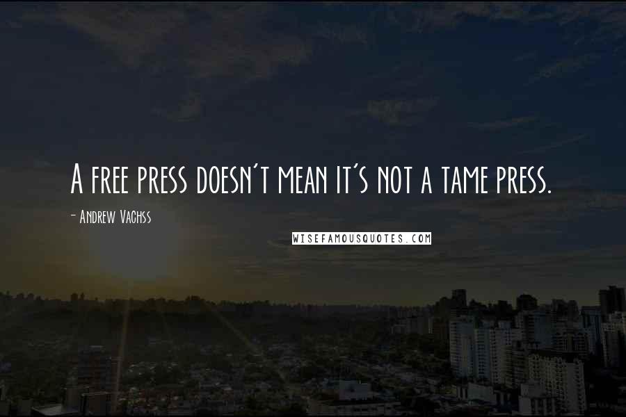 Andrew Vachss Quotes: A free press doesn't mean it's not a tame press.