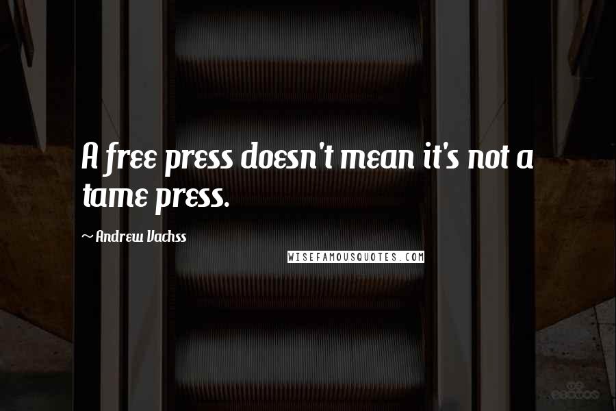 Andrew Vachss Quotes: A free press doesn't mean it's not a tame press.