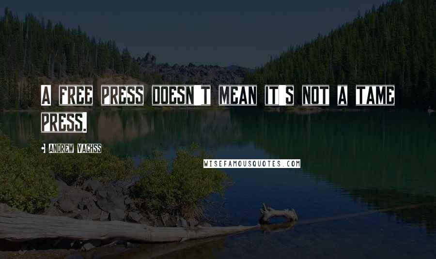 Andrew Vachss Quotes: A free press doesn't mean it's not a tame press.