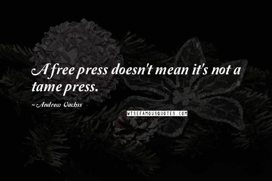Andrew Vachss Quotes: A free press doesn't mean it's not a tame press.