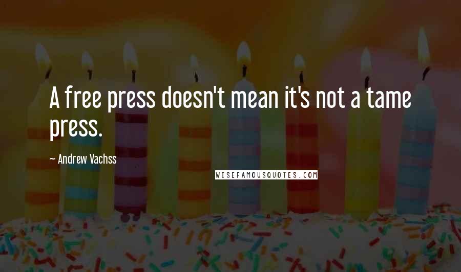 Andrew Vachss Quotes: A free press doesn't mean it's not a tame press.