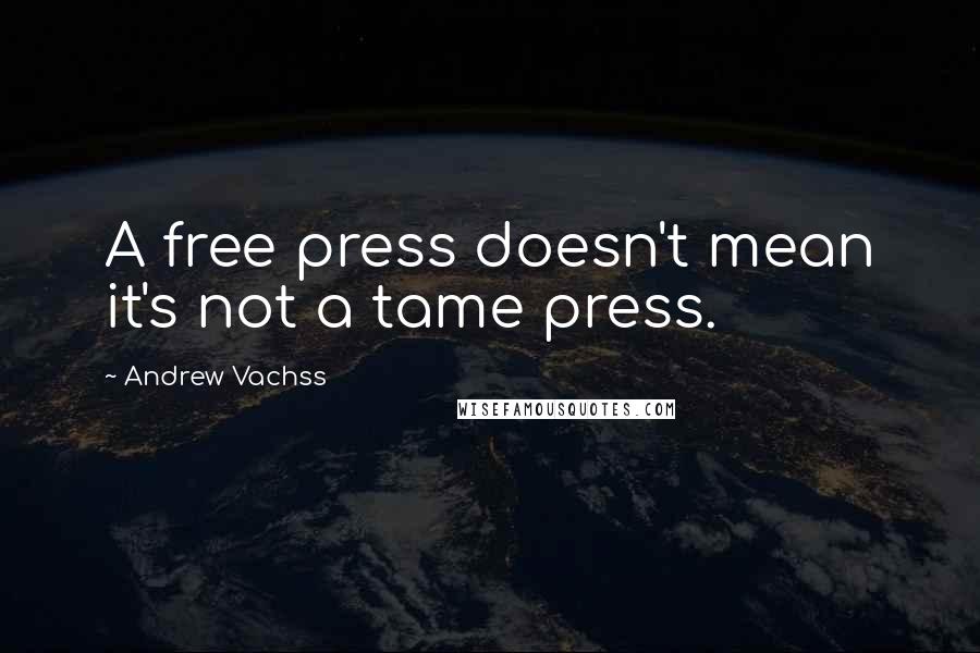 Andrew Vachss Quotes: A free press doesn't mean it's not a tame press.