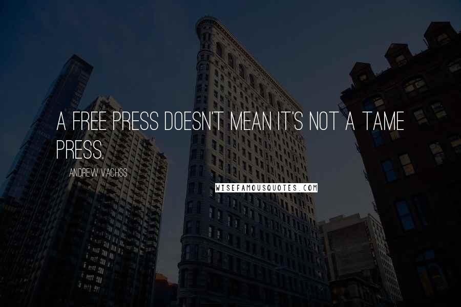 Andrew Vachss Quotes: A free press doesn't mean it's not a tame press.