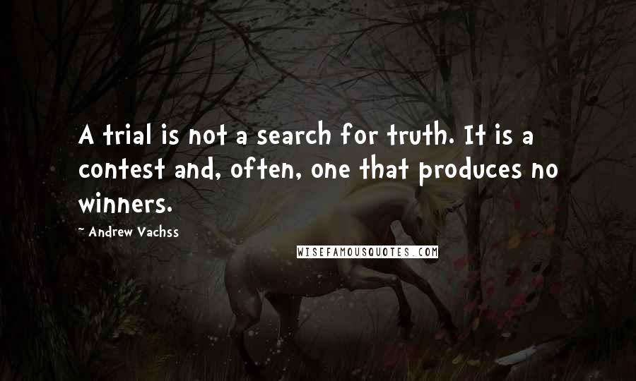 Andrew Vachss Quotes: A trial is not a search for truth. It is a contest and, often, one that produces no winners.