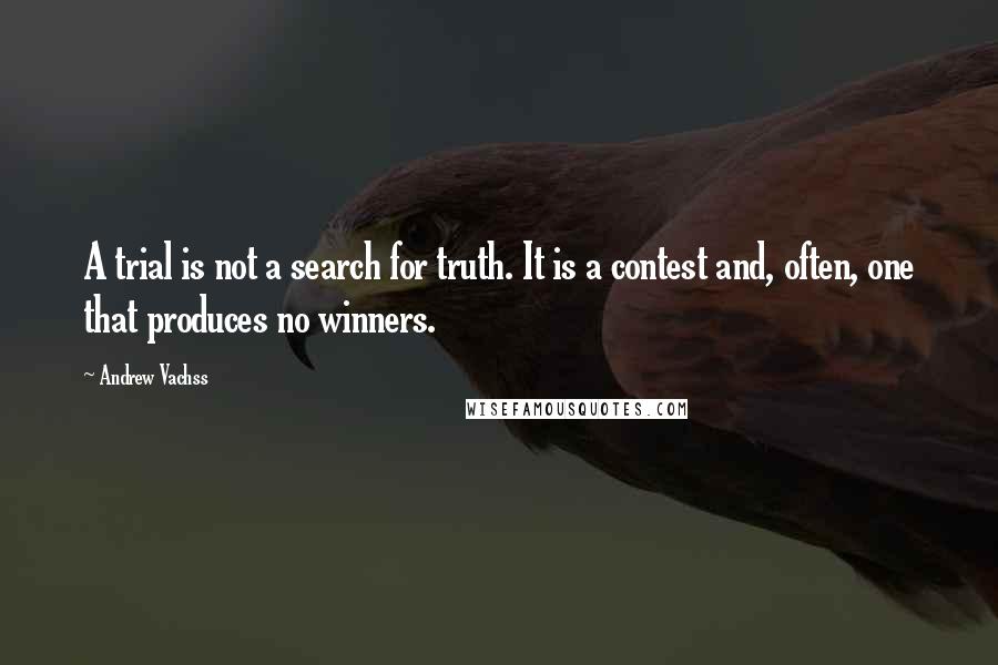 Andrew Vachss Quotes: A trial is not a search for truth. It is a contest and, often, one that produces no winners.