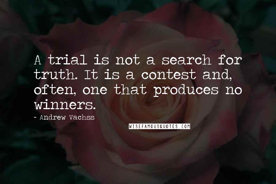 Andrew Vachss Quotes: A trial is not a search for truth. It is a contest and, often, one that produces no winners.