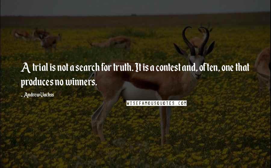 Andrew Vachss Quotes: A trial is not a search for truth. It is a contest and, often, one that produces no winners.