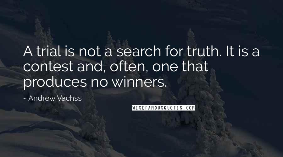 Andrew Vachss Quotes: A trial is not a search for truth. It is a contest and, often, one that produces no winners.