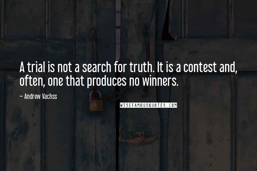 Andrew Vachss Quotes: A trial is not a search for truth. It is a contest and, often, one that produces no winners.