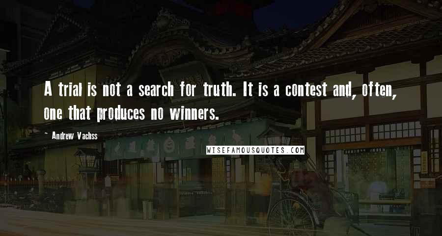 Andrew Vachss Quotes: A trial is not a search for truth. It is a contest and, often, one that produces no winners.