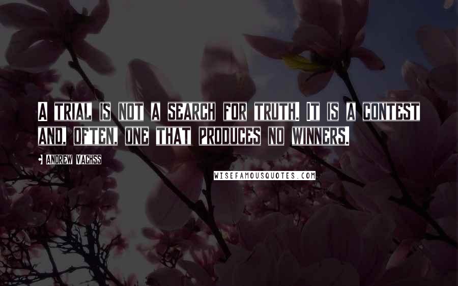 Andrew Vachss Quotes: A trial is not a search for truth. It is a contest and, often, one that produces no winners.