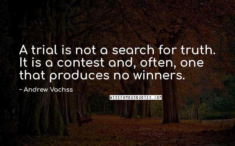 Andrew Vachss Quotes: A trial is not a search for truth. It is a contest and, often, one that produces no winners.