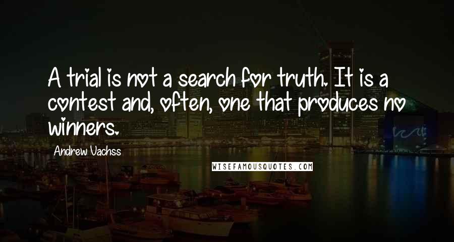 Andrew Vachss Quotes: A trial is not a search for truth. It is a contest and, often, one that produces no winners.