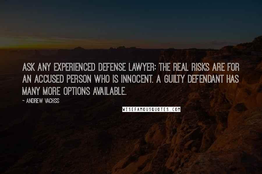 Andrew Vachss Quotes: Ask any experienced defense lawyer: the real risks are for an accused person who is innocent. A guilty defendant has many more options available.