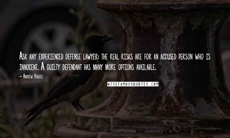 Andrew Vachss Quotes: Ask any experienced defense lawyer: the real risks are for an accused person who is innocent. A guilty defendant has many more options available.
