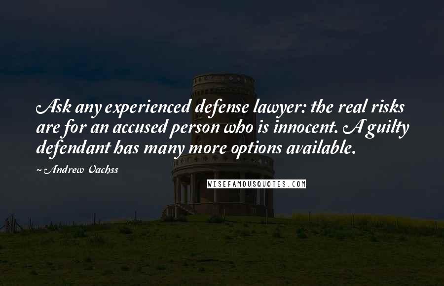 Andrew Vachss Quotes: Ask any experienced defense lawyer: the real risks are for an accused person who is innocent. A guilty defendant has many more options available.