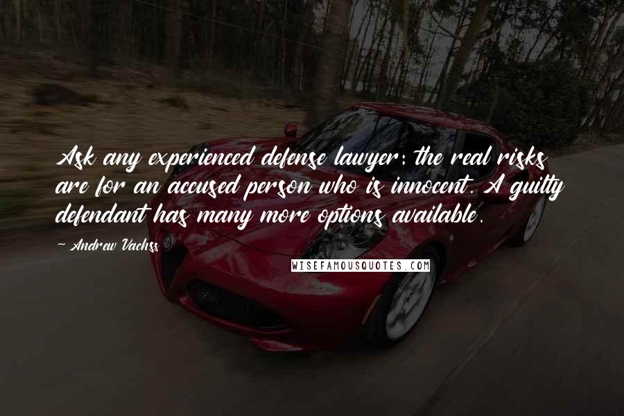 Andrew Vachss Quotes: Ask any experienced defense lawyer: the real risks are for an accused person who is innocent. A guilty defendant has many more options available.