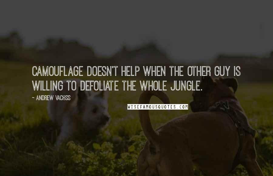 Andrew Vachss Quotes: Camouflage doesn't help when the other guy is willing to defoliate the whole jungle.