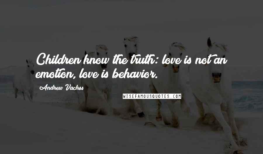 Andrew Vachss Quotes: Children know the truth: love is not an emotion, love is behavior.