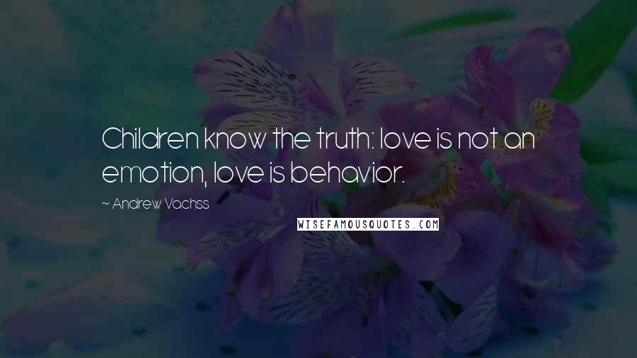 Andrew Vachss Quotes: Children know the truth: love is not an emotion, love is behavior.