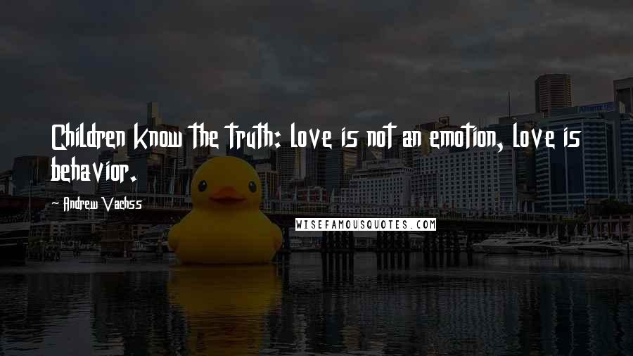 Andrew Vachss Quotes: Children know the truth: love is not an emotion, love is behavior.