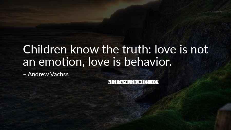 Andrew Vachss Quotes: Children know the truth: love is not an emotion, love is behavior.
