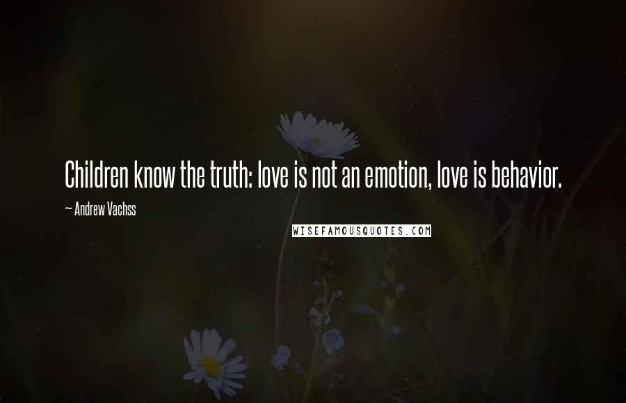 Andrew Vachss Quotes: Children know the truth: love is not an emotion, love is behavior.