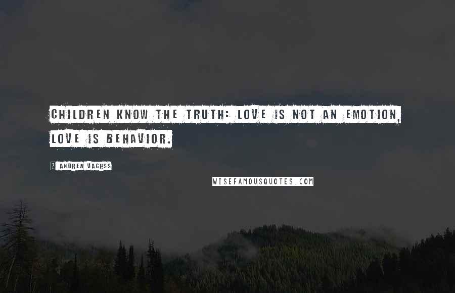 Andrew Vachss Quotes: Children know the truth: love is not an emotion, love is behavior.