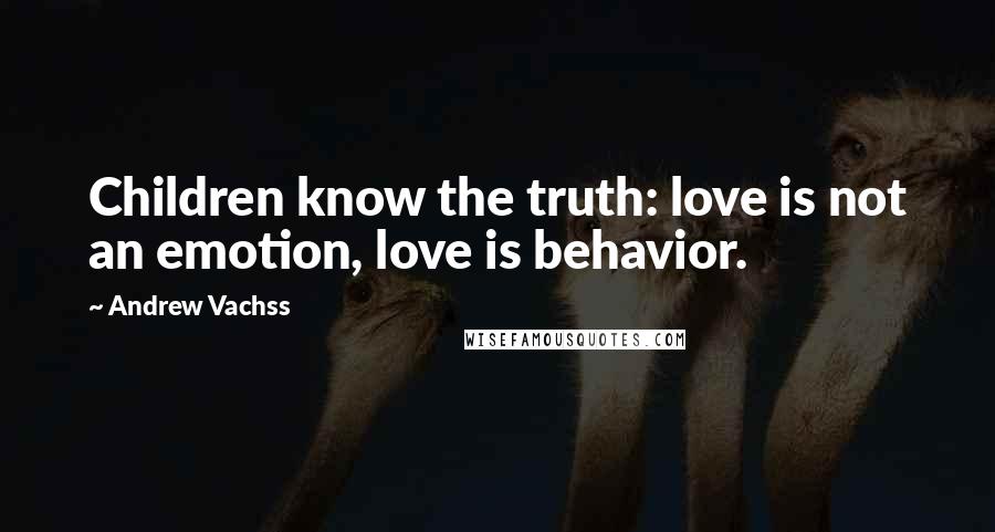 Andrew Vachss Quotes: Children know the truth: love is not an emotion, love is behavior.