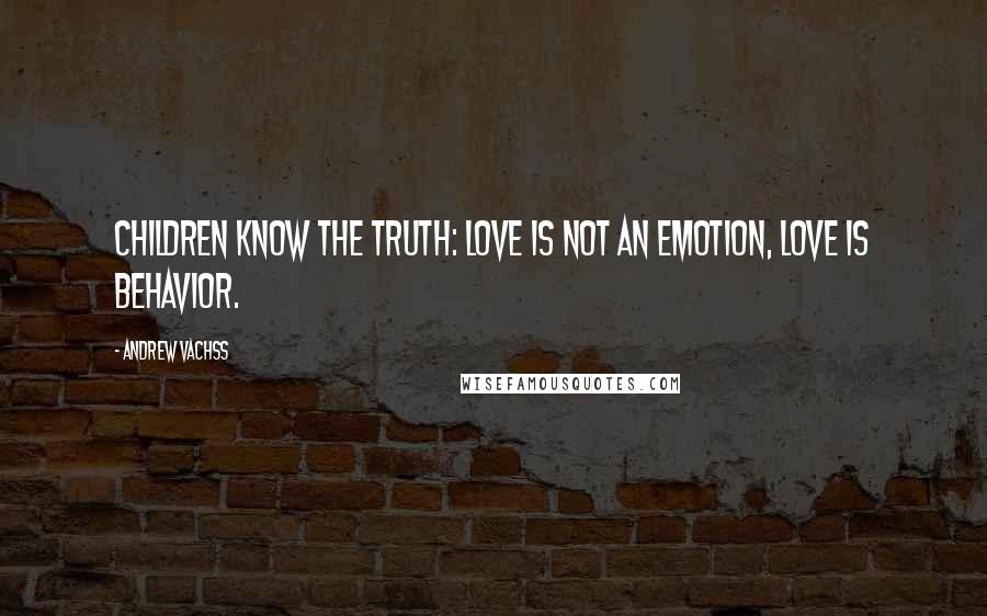 Andrew Vachss Quotes: Children know the truth: love is not an emotion, love is behavior.