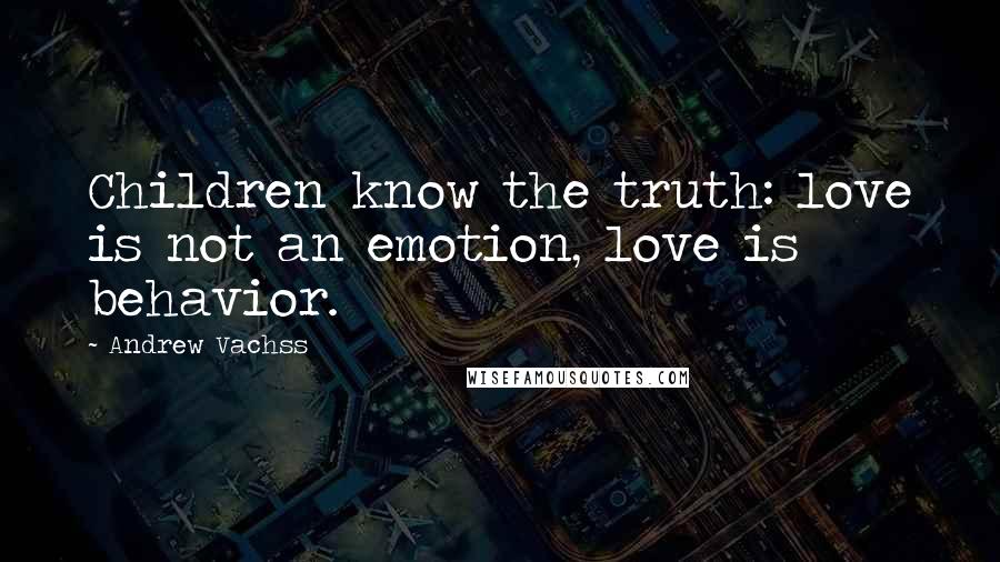 Andrew Vachss Quotes: Children know the truth: love is not an emotion, love is behavior.