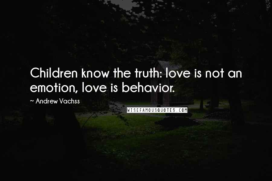 Andrew Vachss Quotes: Children know the truth: love is not an emotion, love is behavior.