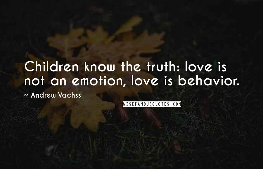 Andrew Vachss Quotes: Children know the truth: love is not an emotion, love is behavior.