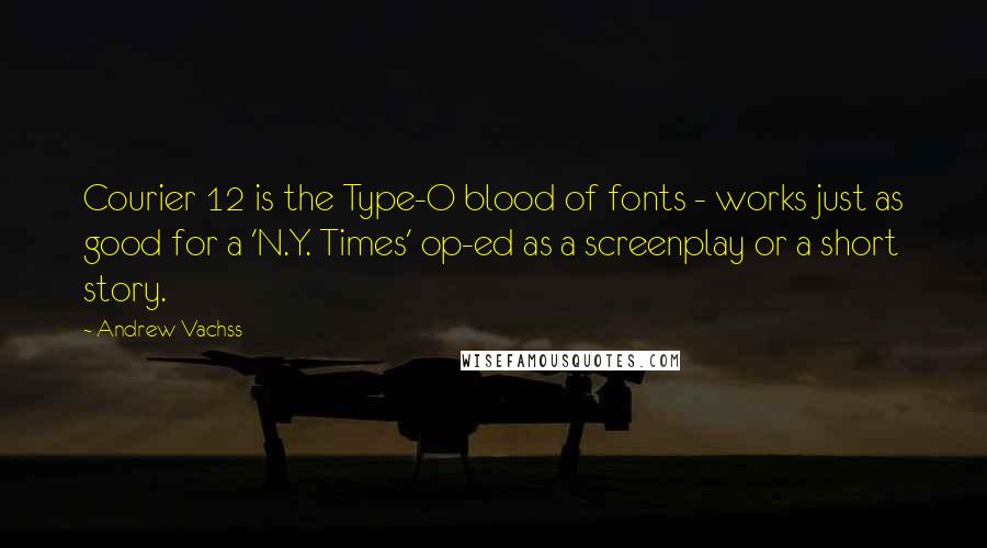 Andrew Vachss Quotes: Courier 12 is the Type-O blood of fonts - works just as good for a 'N.Y. Times' op-ed as a screenplay or a short story.