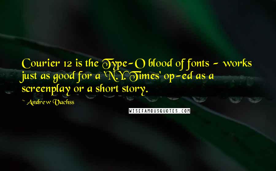 Andrew Vachss Quotes: Courier 12 is the Type-O blood of fonts - works just as good for a 'N.Y. Times' op-ed as a screenplay or a short story.