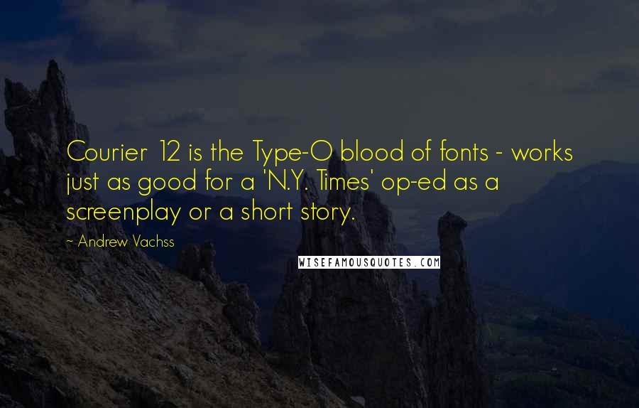 Andrew Vachss Quotes: Courier 12 is the Type-O blood of fonts - works just as good for a 'N.Y. Times' op-ed as a screenplay or a short story.