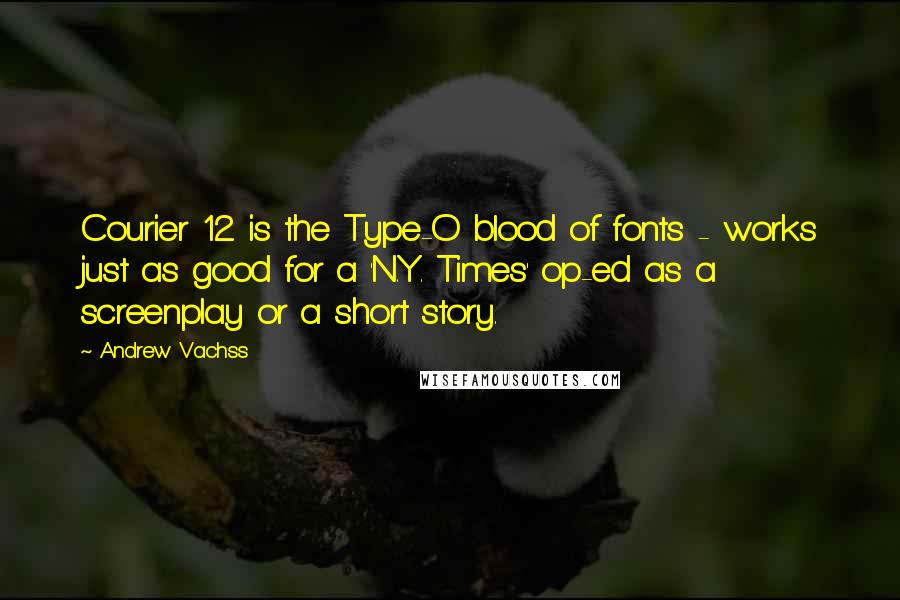 Andrew Vachss Quotes: Courier 12 is the Type-O blood of fonts - works just as good for a 'N.Y. Times' op-ed as a screenplay or a short story.