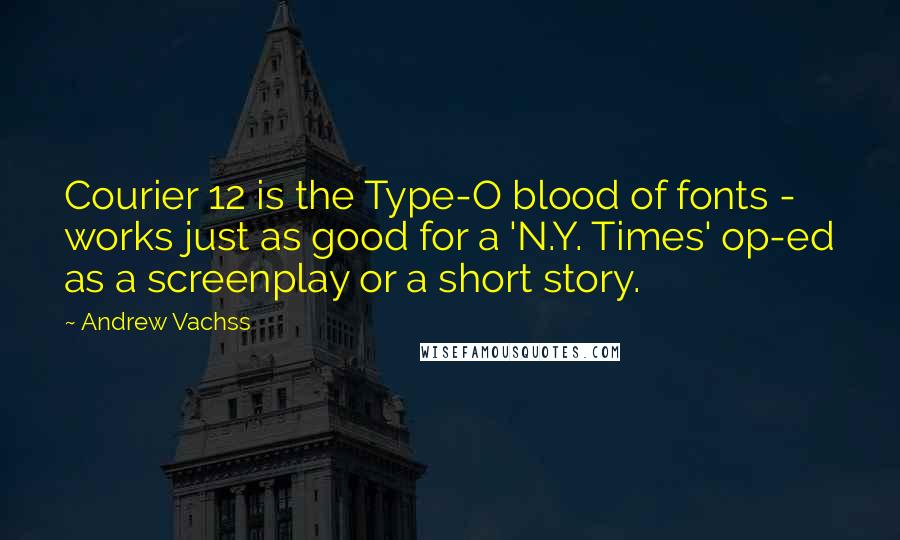 Andrew Vachss Quotes: Courier 12 is the Type-O blood of fonts - works just as good for a 'N.Y. Times' op-ed as a screenplay or a short story.