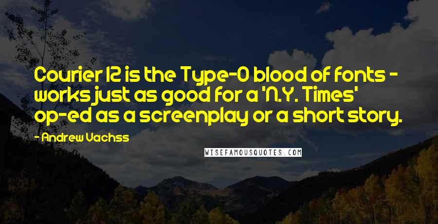 Andrew Vachss Quotes: Courier 12 is the Type-O blood of fonts - works just as good for a 'N.Y. Times' op-ed as a screenplay or a short story.