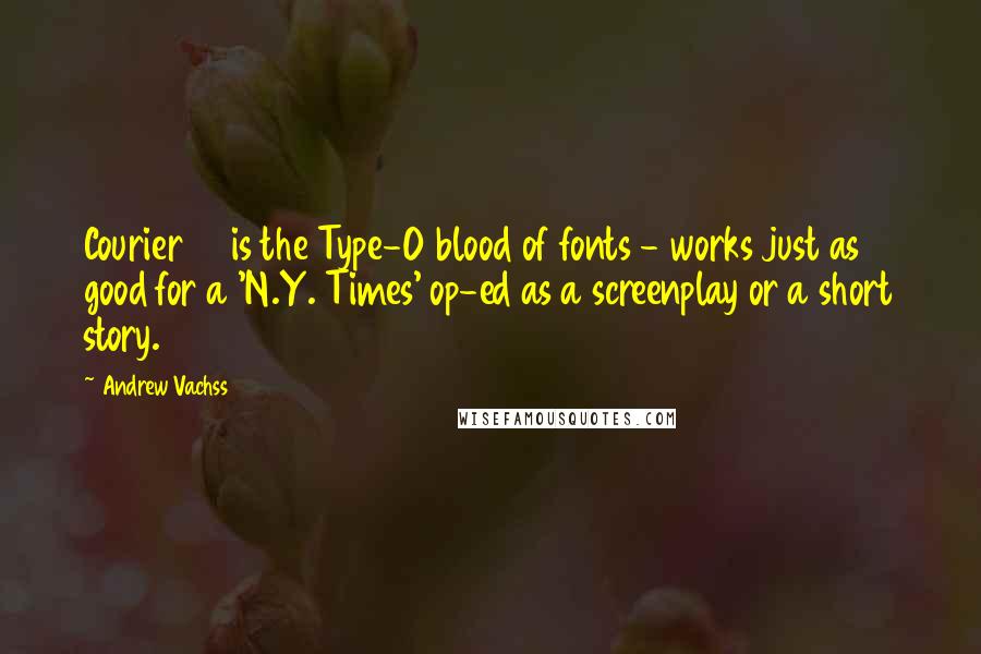 Andrew Vachss Quotes: Courier 12 is the Type-O blood of fonts - works just as good for a 'N.Y. Times' op-ed as a screenplay or a short story.