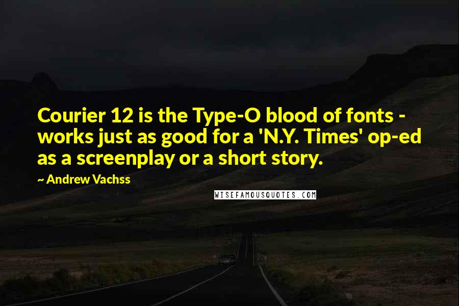 Andrew Vachss Quotes: Courier 12 is the Type-O blood of fonts - works just as good for a 'N.Y. Times' op-ed as a screenplay or a short story.