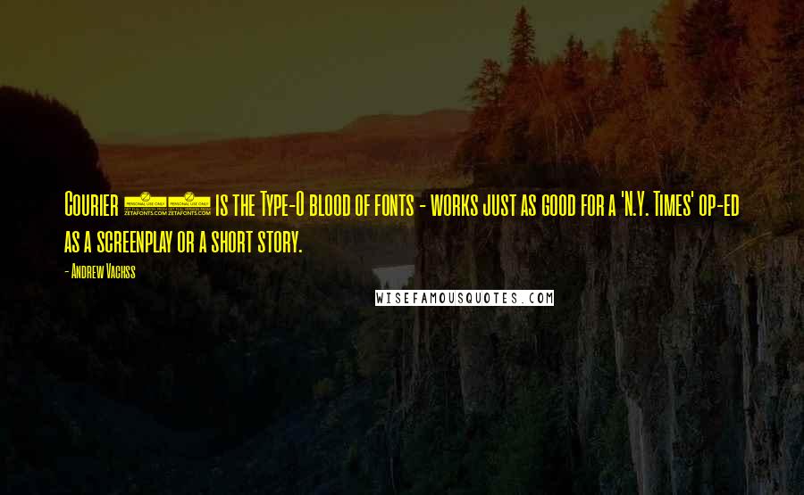Andrew Vachss Quotes: Courier 12 is the Type-O blood of fonts - works just as good for a 'N.Y. Times' op-ed as a screenplay or a short story.