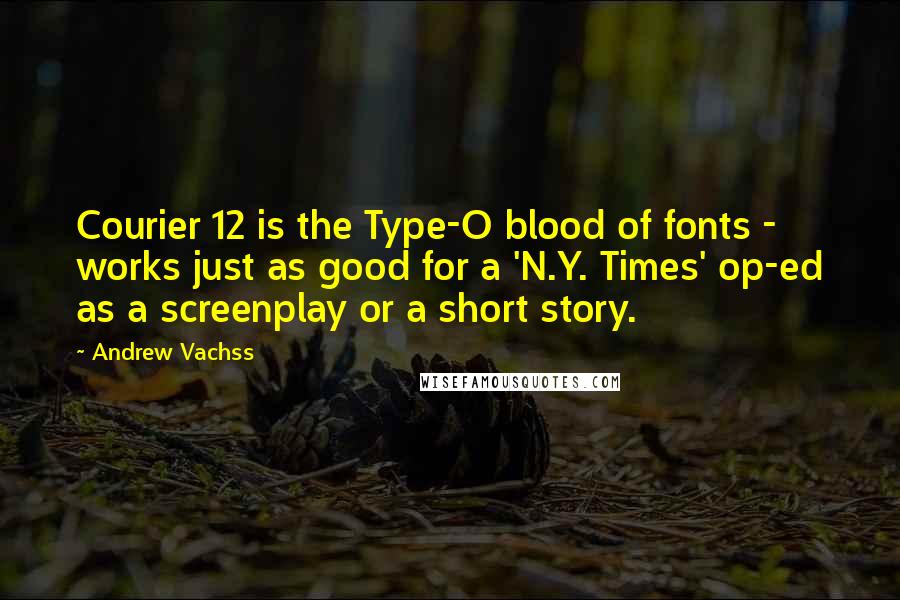 Andrew Vachss Quotes: Courier 12 is the Type-O blood of fonts - works just as good for a 'N.Y. Times' op-ed as a screenplay or a short story.