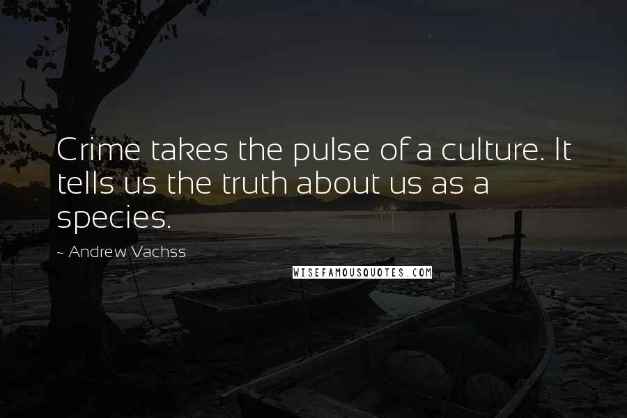 Andrew Vachss Quotes: Crime takes the pulse of a culture. It tells us the truth about us as a species.