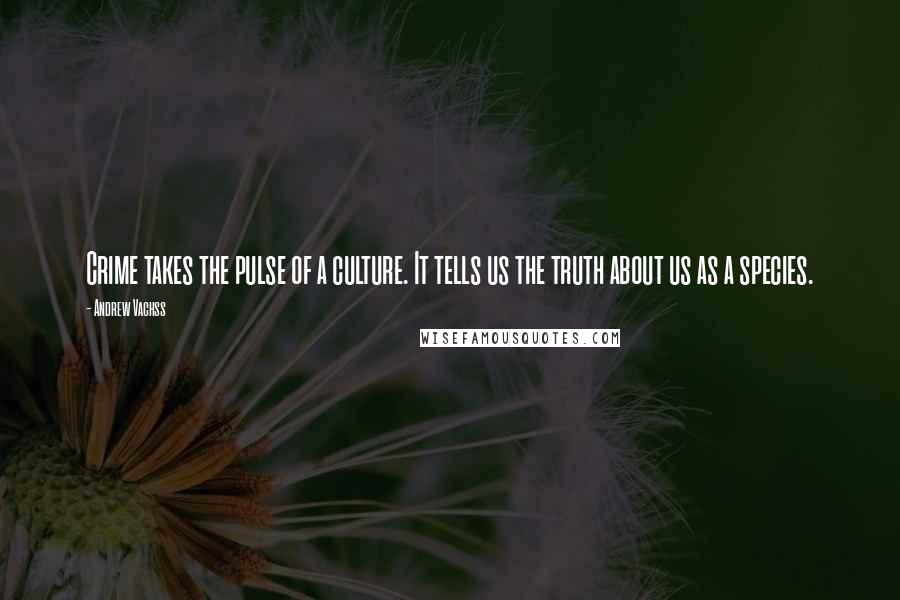 Andrew Vachss Quotes: Crime takes the pulse of a culture. It tells us the truth about us as a species.